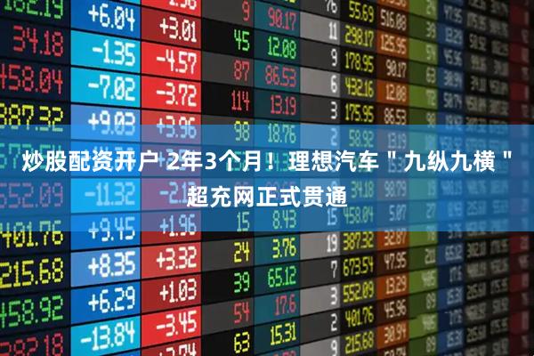 炒股配资开户 2年3个月！理想汽车＂九纵九横＂超充网正式贯通