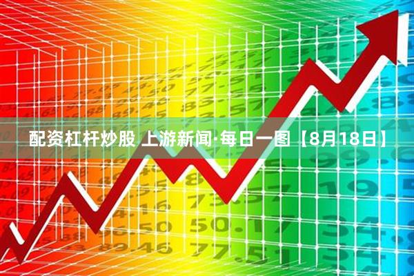 配资杠杆炒股 上游新闻·每日一图【8月18日】