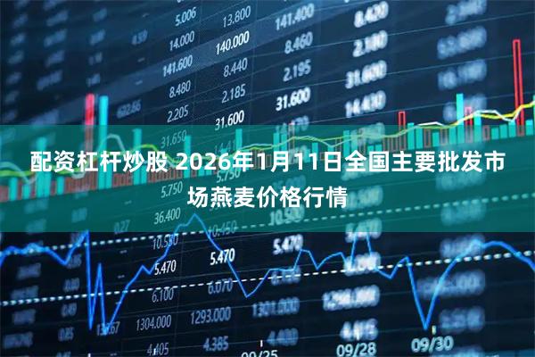 配资杠杆炒股 2026年1月11日全国主要批发市场燕麦价格行情