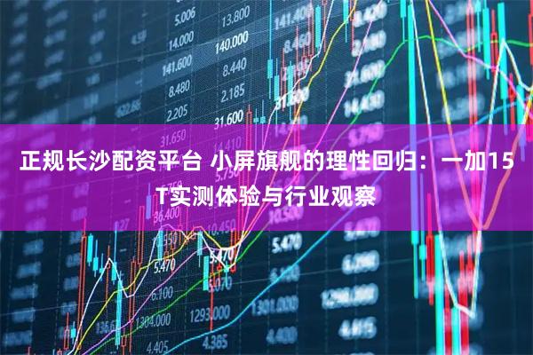 正规长沙配资平台 小屏旗舰的理性回归：一加15T实测体验与行业观察