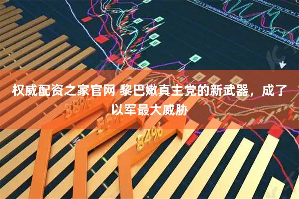 权威配资之家官网 黎巴嫩真主党的新武器，成了以军最大威胁