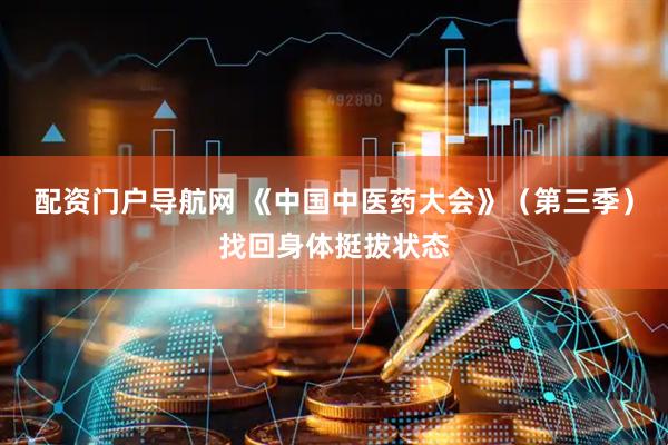 配资门户导航网 《中国中医药大会》（第三季）找回身体挺拔状态