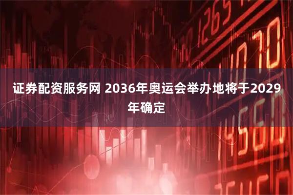 证券配资服务网 2036年奥运会举办地将于2029年确定